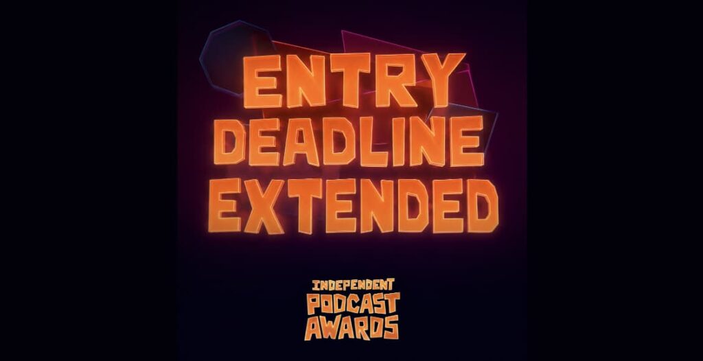 independent podcast awards entry deadline extended