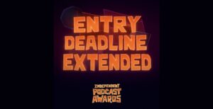 independent podcast awards entry deadline extended